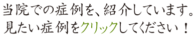 当院での症例を、紹介しています。見たい症例をクリックしてください!!