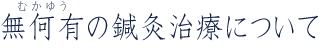 無何有(むかゆう)の鍼灸治療について