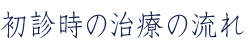 初診時の治療の流れ