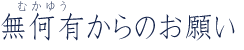 無何有(むかゆう)からのお願い