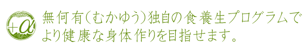 無何有(むかゆう)独自の食養生プログラムで、より健康な身体作りを目指せます。